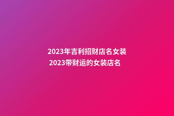 2023年吉利招财店名女装 2023带财运的女装店名